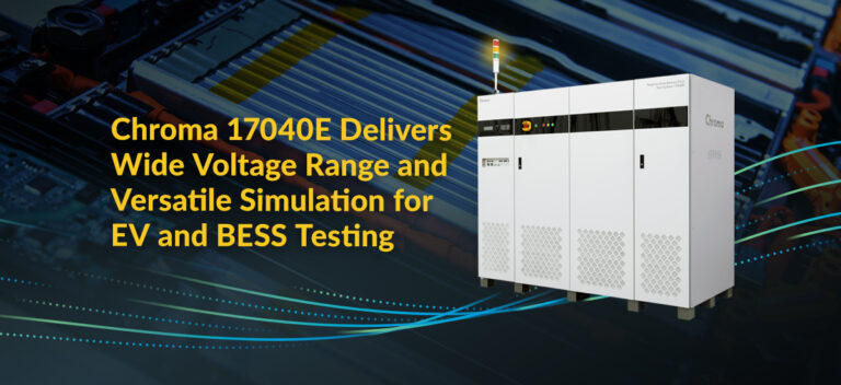 Chroma 17040E Delivers Wide Voltage Range and Versatile Simulation for EV and BESS Testing