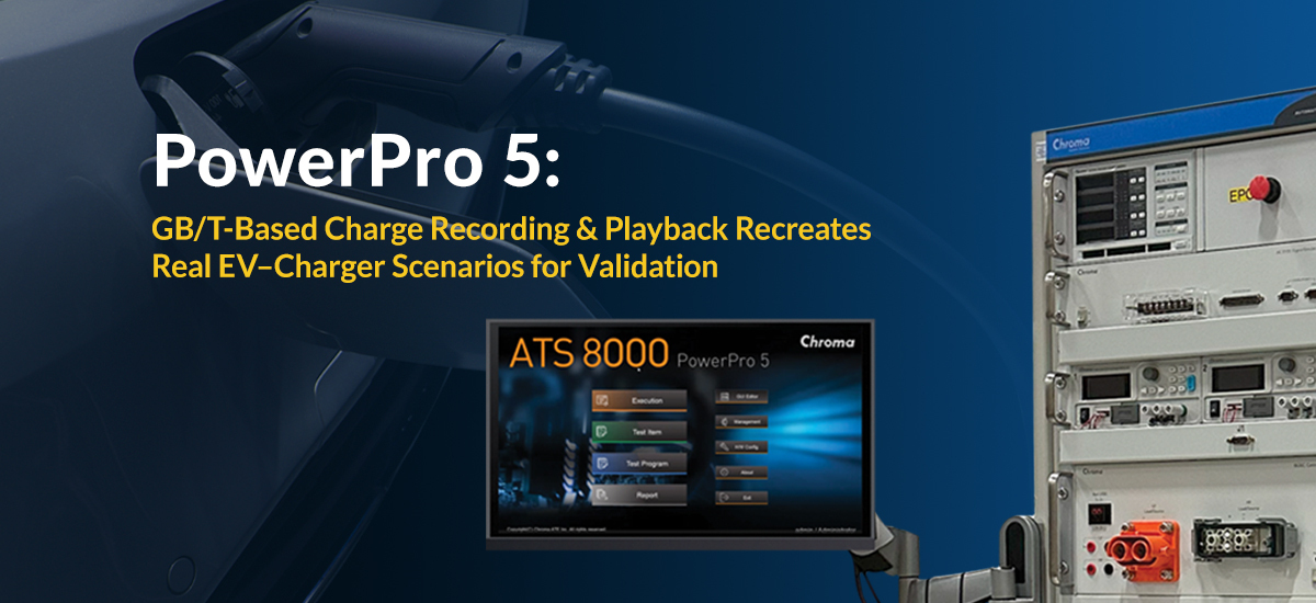 Chroma PowerPro 5: GB/T-Based Charge Recording & Playback Recreates Real EV–Charger Scenarios for Validation